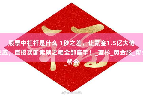 股票中杠杆是什么 1秒之差，让氪金1.5亿大佬发威，直接买断紫禁之巅全部高手！_