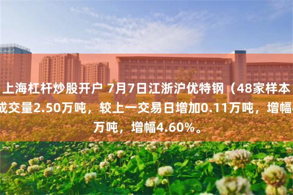 上海杠杆炒股开户 7月7日江浙沪优特钢（48家样本企业）成交量2.50万吨，较上