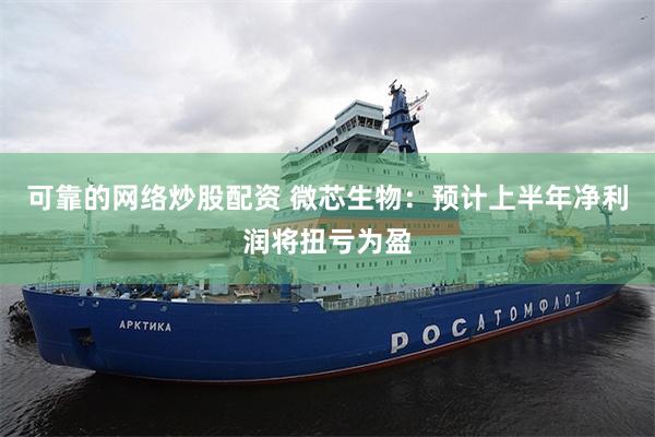 可靠的网络炒股配资 微芯生物：预计上半年净利润将扭亏为盈