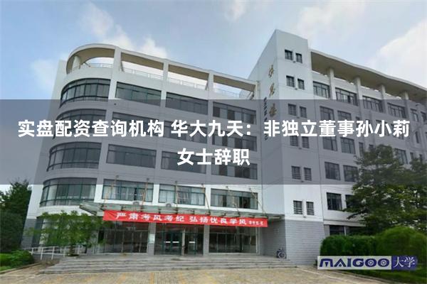 实盘配资查询机构 华大九天：非独立董事孙小莉女士辞职