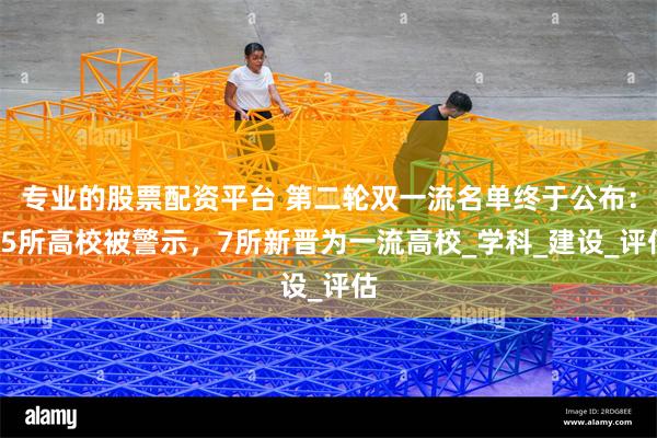 专业的股票配资平台 第二轮双一流名单终于公布：15所高校被警示，7所新晋为一流高