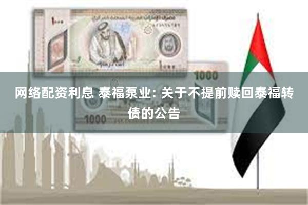 网络配资利息 泰福泵业: 关于不提前赎回泰福转债的公告