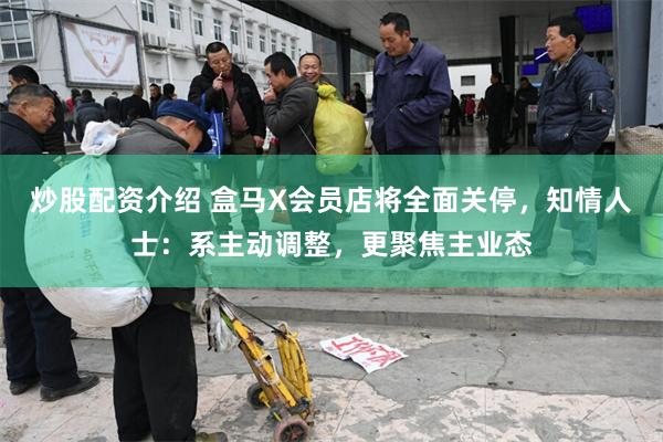 炒股配资介绍 盒马X会员店将全面关停，知情人士：系主动调整，更聚焦主业态