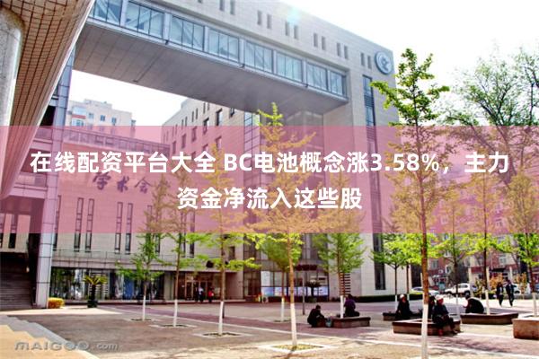 在线配资平台大全 BC电池概念涨3.58%，主力资金净流入这些股