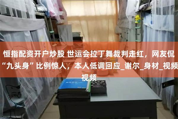 恒指配资开户炒股 世运会拉丁舞裁判走红，网友侃“九头身”比例惊人，本人低调回应_