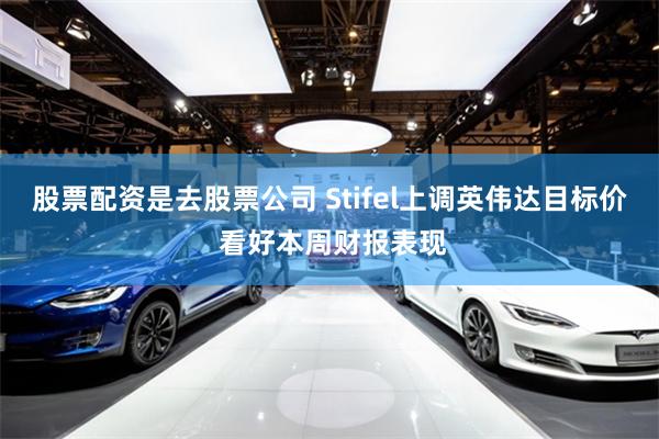 股票配资是去股票公司 Stifel上调英伟达目标价 看好本周财报表现