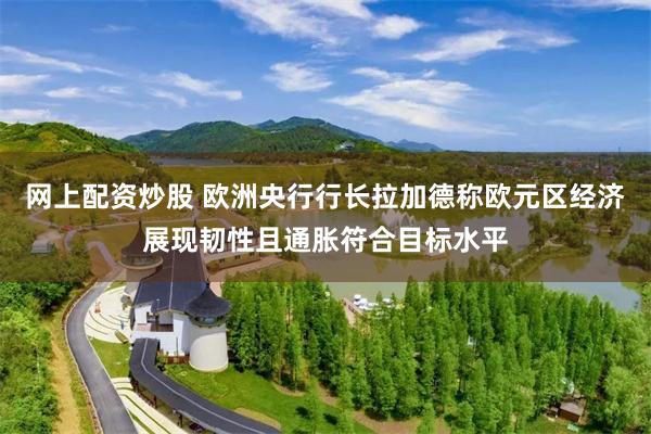 网上配资炒股 欧洲央行行长拉加德称欧元区经济展现韧性且通胀符合目标水平