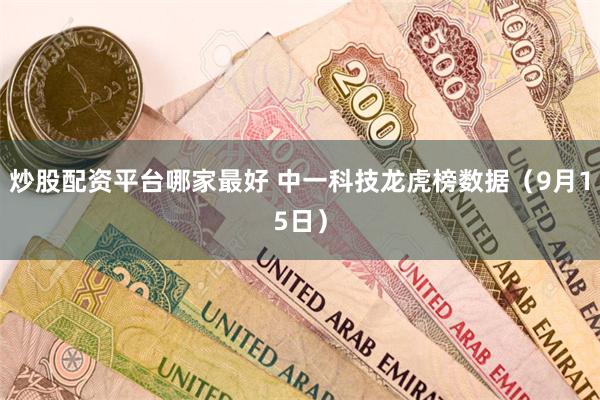 炒股配资平台哪家最好 中一科技龙虎榜数据（9月15日）