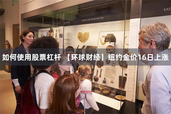 如何使用股票杠杆 【环球财经】纽约金价16日上涨